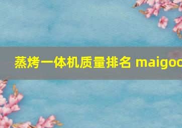 蒸烤一体机质量排名 maigoo